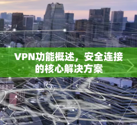 VPN功能概述,安全连接的核心解决方案 VPN功能概述,安全连接的核心解决方案