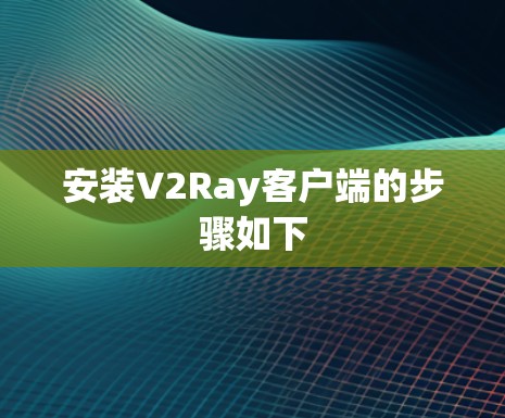 安装V2Ray客户端的步骤如下 安装V2Ray客户端的步骤如下
