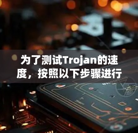 为了测试Trojan的速度,按照以下步骤进行 为了测试Trojan的速度,按照以下步骤进行