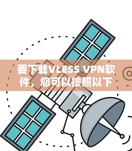 要下载VLESS VPN软件,您可以按照以下步骤操作 要下载VLESS VPN软件,您可以按照以下步骤操作
