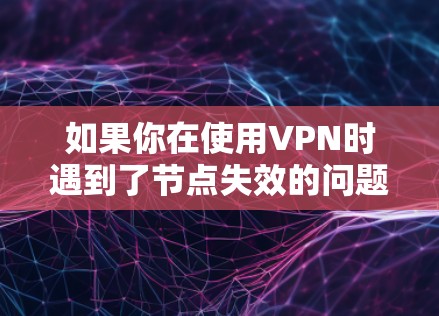 如果你在使用VPN时遇到了节点失效的问题,以下是一些可能的处理方法和建议 如果你在使用VPN时遇到了节点失效的问题,以下是一些可能的处理方法和建议