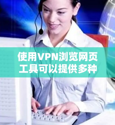 使用VPN浏览网页工具可以提供多种优势，具体功能如下