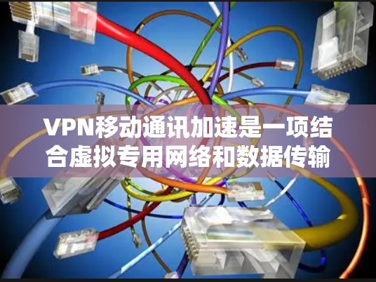 VPN移动通讯加速是一项结合虚拟专用网络和数据传输优化的技术,旨在提高移动通信的速度和可靠性。以下是对该技术的详细分析和总结 VPN移动通讯加速是一项结合虚拟专用网络和数据传输优化的技术,旨在提高移动通信的速度和可靠性。以下是对该技术的详细分析和总结