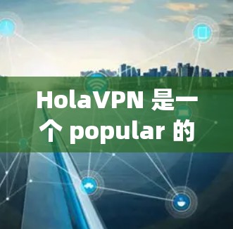 HolaVPN 是一个 popular 的 VPN 服务，支持多平台的用户，包括苹果设备。你可以通过以下步骤在苹果设备上设置 HolaVPN