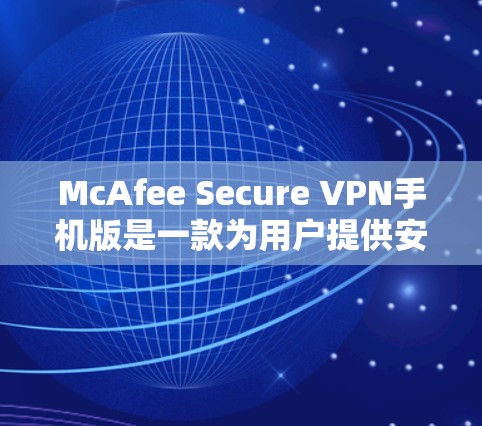 McAfee Secure VPN手机版是一款为用户提供安全和隐私保护的VPN服务，其手机版应用专为智能设备设计，确保用户在移动环境中也能享受高效、可靠的网络安全。以下是该版本的详细介绍