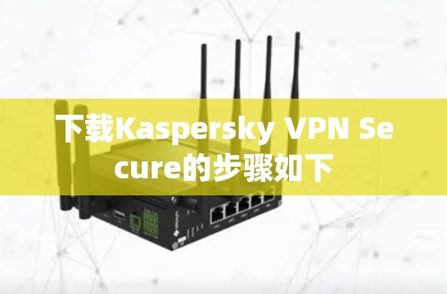 下载Kaspersky VPN Secure的步骤如下 下载Kaspersky VPN Secure的步骤如下
