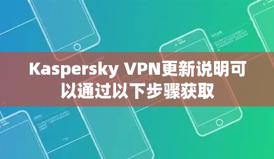 Kaspersky VPN更新说明可以通过以下步骤获取