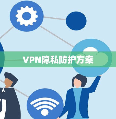 VPN隐私防护方案 VPN隐私防护方案