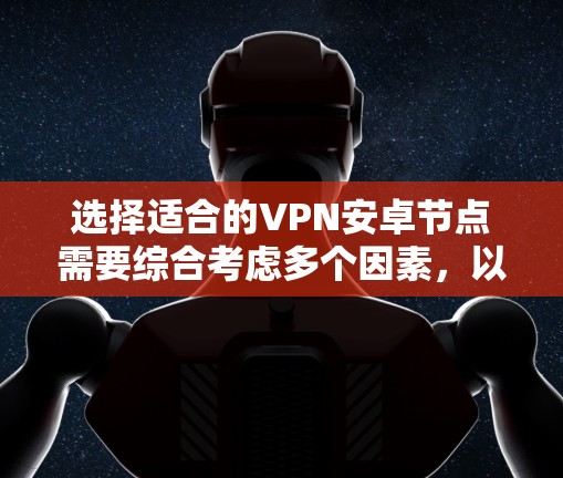 选择适合的VPN安卓节点需要综合考虑多个因素,以确保最佳的网络性能和安全性。以下是一些关键点和建议 选择适合的VPN安卓节点需要综合考虑多个因素,以确保最佳的网络性能和安全性。以下是一些关键点和建议