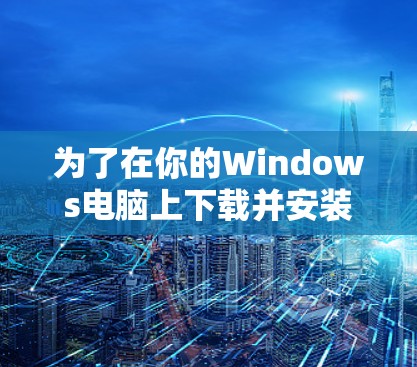 为了在你的Windows电脑上下载并安装VPN软件,请按照以下步骤操作 为了在你的Windows电脑上下载并安装VPN软件,请按照以下步骤操作