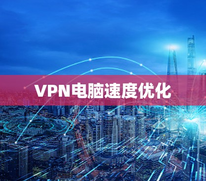 VPN电脑速度优化 VPN电脑速度优化