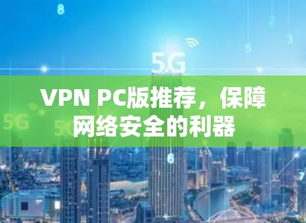 VPN PC版推荐,保障网络安全的利器 VPN PC版推荐,保障网络安全的利器