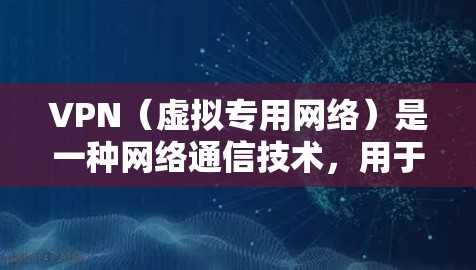 VPN(虚拟专用网络)是一种网络通信技术,用于建立一个安全、可靠的通道,保障数据的隐私和安全。以下是对VPN的详细介绍 VPN(虚拟专用网络)是一种网络通信技术,用于建立一个安全、可靠的通道,保障数据的隐私和安全。以下是对VPN的详细介绍