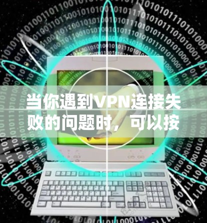 当你遇到VPN连接失败的问题时，可以按照以下步骤逐步排查和解决问题