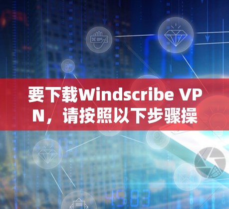要下载Windscribe VPN，请按照以下步骤操作