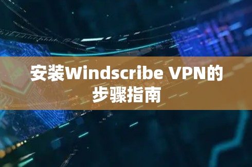 安装Windscribe VPN的步骤指南