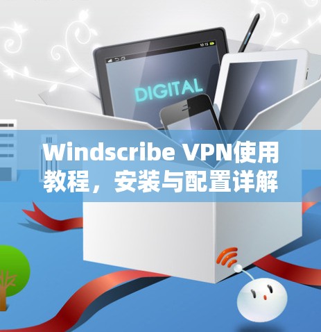 Windscribe VPN使用教程，安装与配置详解