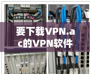 要下载VPN.ac的VPN软件,请按照以下步骤操作 要下载VPN.ac的VPN软件,请按照以下步骤操作