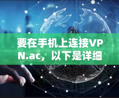 要在手机上连接VPN.ac，以下是详细的步骤指南