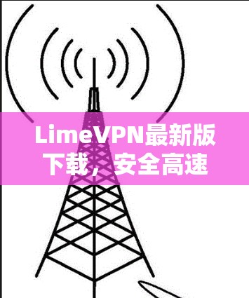 LimeVPN最新版下载，安全高速通道，畅享无限网络