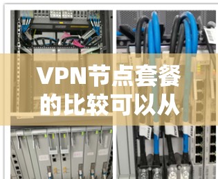 VPN节点套餐的比较可以从多个方面入手,包括节点数量、服务器位置、连接速度、安全性、使用限制等。以下是一些常见的VPN套餐比较点,供参考 VPN节点套餐的比较可以从多个方面入手,包括节点数量、服务器位置、连接速度、安全性、使用限制等。以下是一些常见的VPN套餐比较点,供参考
