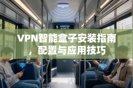 VPN智能盒子安装指南,配置与应用技巧 VPN智能盒子安装指南,配置与应用技巧