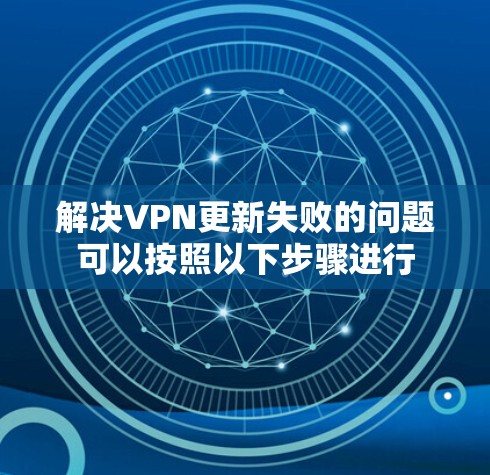 解决VPN更新失败的问题可以按照以下步骤进行 解决VPN更新失败的问题可以按照以下步骤进行