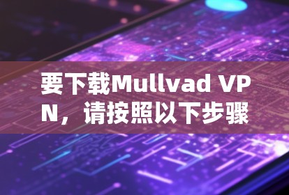 要下载Mullvad VPN，请按照以下步骤操作