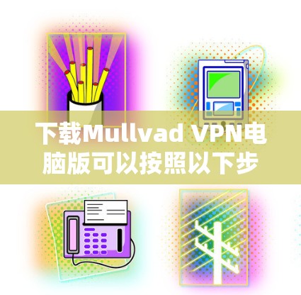 下载Mullvad VPN电脑版可以按照以下步骤进行 下载Mullvad VPN电脑版可以按照以下步骤进行