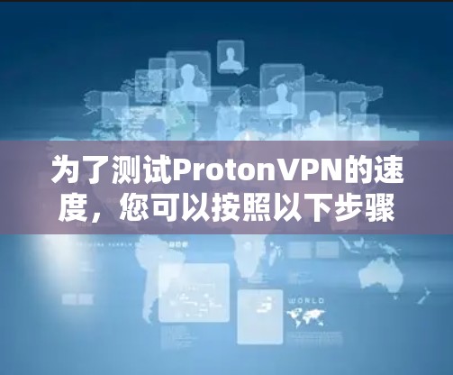 为了测试ProtonVPN的速度,您可以按照以下步骤进行 为了测试ProtonVPN的速度,您可以按照以下步骤进行