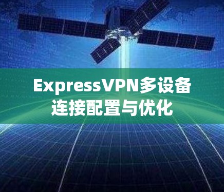 ExpressVPN多设备连接配置与优化