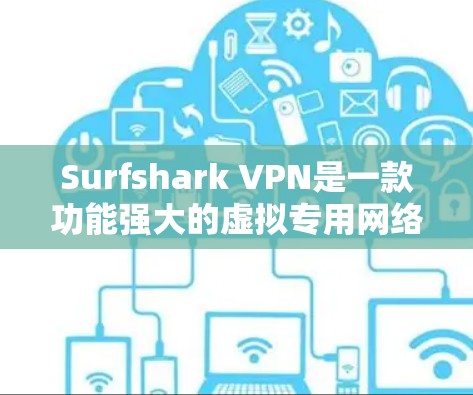 Surfshark VPN是一款功能强大的虚拟专用网络服务提供商,旨在保护用户的网络安全和隐私。以下是Surfshark VPN的主要功能介绍 Surfshark VPN是一款功能强大的虚拟专用网络服务提供商,旨在保护用户的网络安全和隐私。以下是Surfshark VPN的主要功能介绍