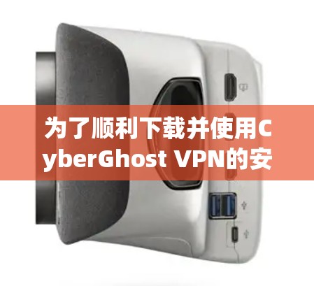 为了顺利下载并使用CyberGhost VPN的安卓版本,请按照以下步骤操作 为了顺利下载并使用CyberGhost VPN的安卓版本,请按照以下步骤操作