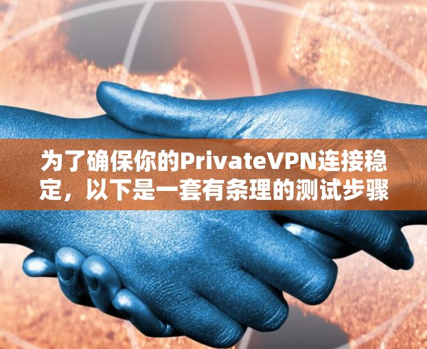 为了确保你的PrivateVPN连接稳定，以下是一套有条理的测试步骤和建议