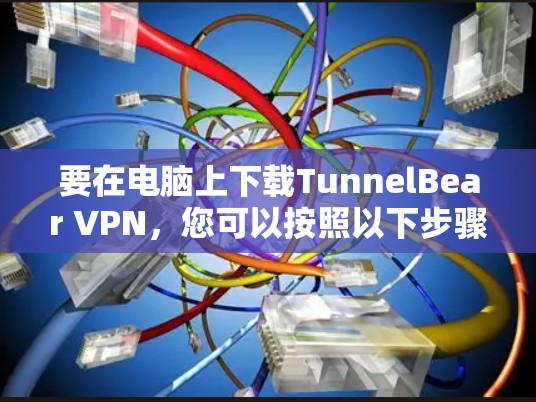 要在电脑上下载TunnelBear VPN,您可以按照以下步骤操作 要在电脑上下载TunnelBear VPN,您可以按照以下步骤操作