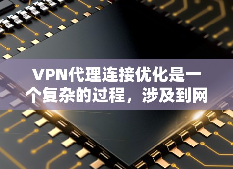 VPN代理连接优化是一个复杂的过程，涉及到网络配置、协议选择、服务器管理以及客户端设置等多个方面。以下是一些常见的优化方法和建议，帮助你提高VPN代理的连接稳定性和性能
