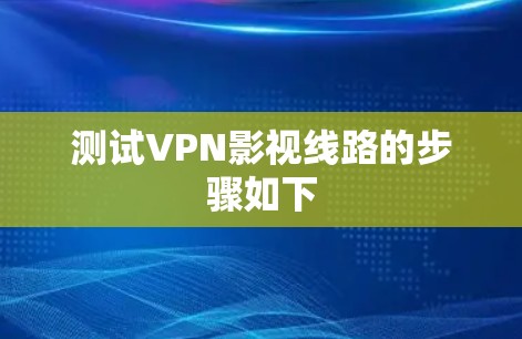 测试VPN影视线路的步骤如下
