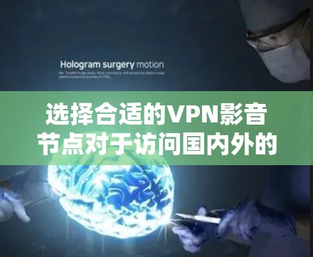 选择合适的VPN影音节点对于访问国内外的影音资源（如网易云音乐、哔哩哔哩等）非常重要。以下是一些建议，帮助你选择适合的VPN影音节点