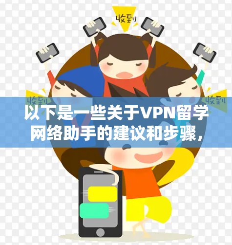 以下是一些关于VPN留学网络助手的建议和步骤,帮助你更好地使用VPN 以下是一些关于VPN留学网络助手的建议和步骤,帮助你更好地使用VPN