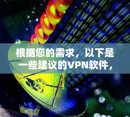 根据您的需求,以下是一些建议的VPN软件,适合学生使用 根据您的需求,以下是一些建议的VPN软件,适合学生使用
