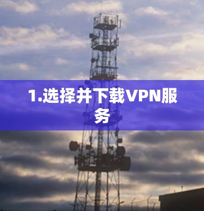 1.选择并下载VPN服务 1.选择并下载VPN服务