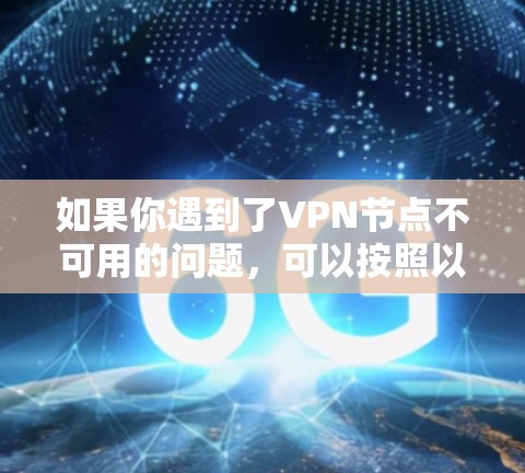 如果你遇到了VPN节点不可用的问题,可以按照以下步骤进行排查和解决 如果你遇到了VPN节点不可用的问题,可以按照以下步骤进行排查和解决