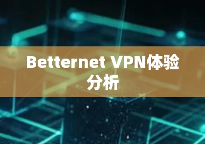 Betternet VPN体验分析 Betternet VPN体验分析