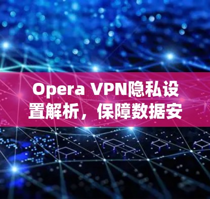 Opera VPN隐私设置解析，保障数据安全
