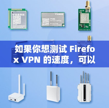 如果你想测试 Firefox VPN 的速度，可以按照以下步骤进行测试