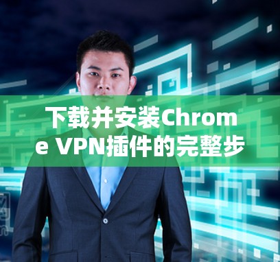 下载并安装Chrome VPN插件的完整步骤如下