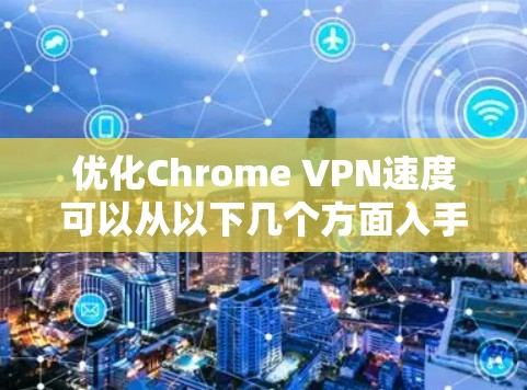 优化Chrome VPN速度可以从以下几个方面入手 优化Chrome VPN速度可以从以下几个方面入手