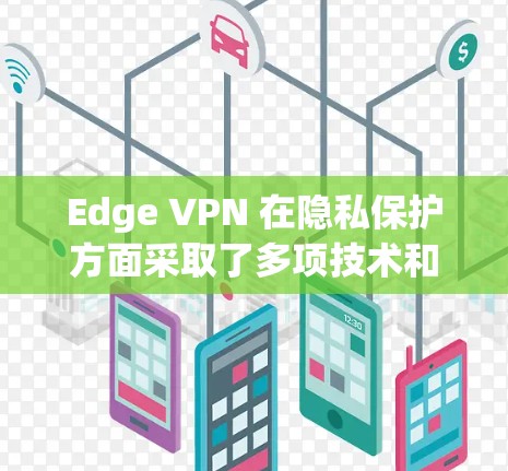 Edge VPN 在隐私保护方面采取了多项技术和管理措施,以确保用户数据的安全。以下是其隐私保护措施的详细说明 Edge VPN 在隐私保护方面采取了多项技术和管理措施,以确保用户数据的安全。以下是其隐私保护措施的详细说明