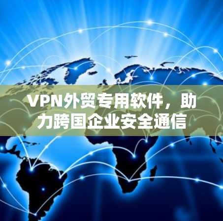 VPN外贸专用软件，助力跨国企业安全通信