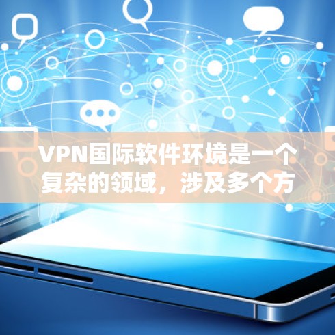 VPN国际软件环境是一个复杂的领域,涉及多个方面的考量,包括法律、安全、性能和用户体验等。以下是对国际VPN软件环境的详细分析和总结 VPN国际软件环境是一个复杂的领域,涉及多个方面的考量,包括法律、安全、性能和用户体验等。以下是对国际VPN软件环境的详细分析和总结